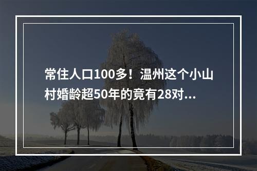 常住人口100多！温州这个小山村婚龄超50年的竟有28对！最久的已有72年