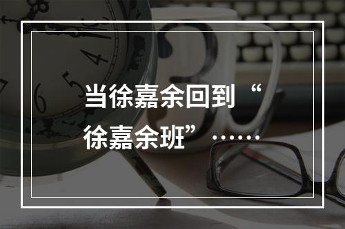 当徐嘉余回到“徐嘉余班”……