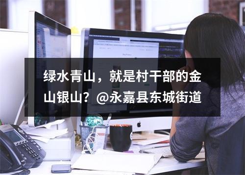 绿水青山，就是村干部的金山银山？@永嘉县东城街道