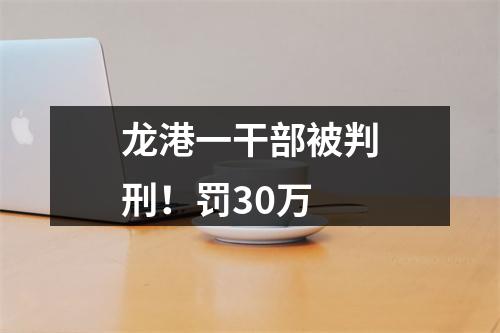 龙港一干部被判刑！罚30万