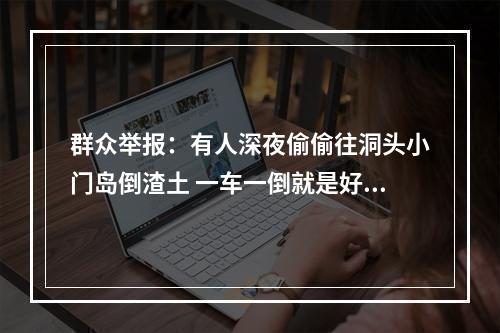 群众举报：有人深夜偷偷往洞头小门岛倒渣土 一车一倒就是好几十吨