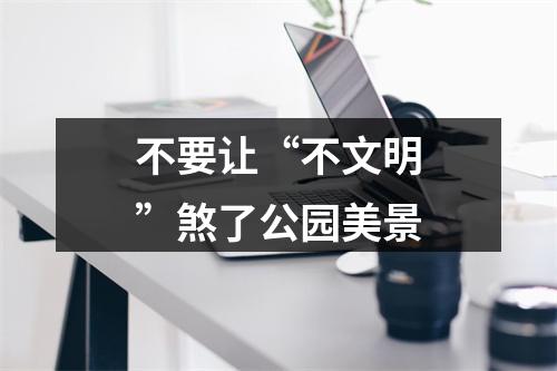 不要让“不文明”煞了公园美景