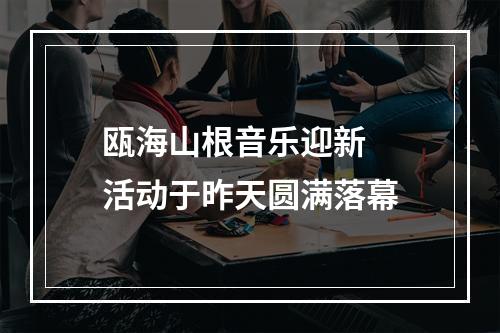 瓯海山根音乐迎新  活动于昨天圆满落幕