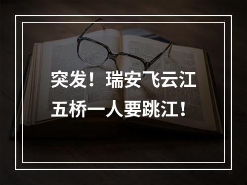 突发！瑞安飞云江五桥一人要跳江！