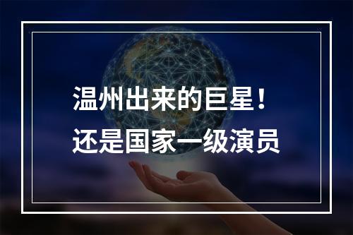 温州出来的巨星！还是国家一级演员