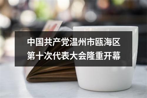 中国共产党温州市瓯海区第十次代表大会隆重开幕