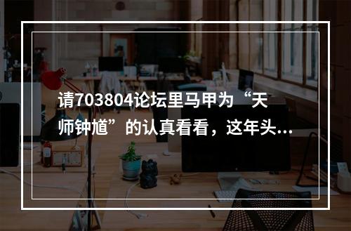 请703804论坛里马甲为“天师钟馗”的认真看看，这年头法盲不流行了。