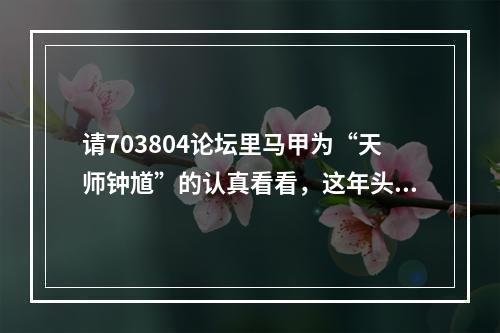 请703804论坛里马甲为“天师钟馗”的认真看看，这年头法盲不流行了。