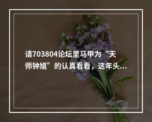 请703804论坛里马甲为“天师钟馗”的认真看看，这年头法盲不流行了。
