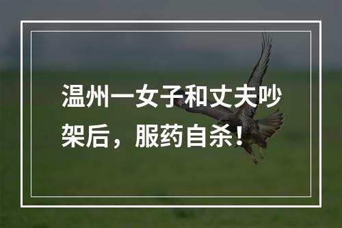 温州一女子和丈夫吵架后，服药自杀！