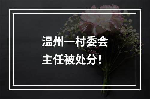 温州一村委会主任被处分！