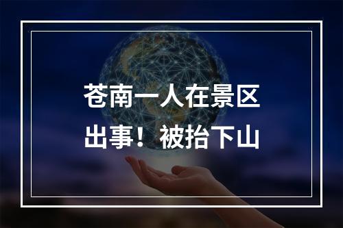 苍南一人在景区出事！被抬下山