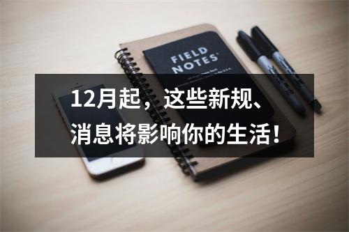 12月起，这些新规、消息将影响你的生活！