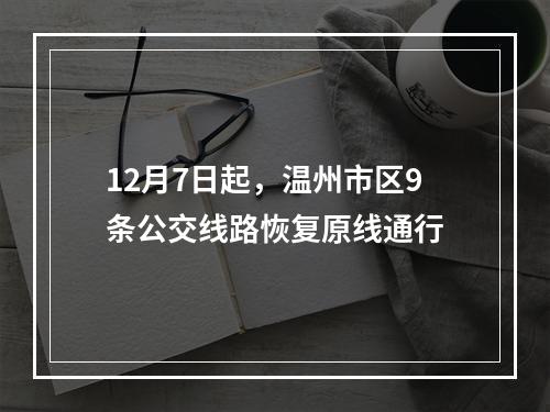 12月7日起，温州市区9条公交线路恢复原线通行