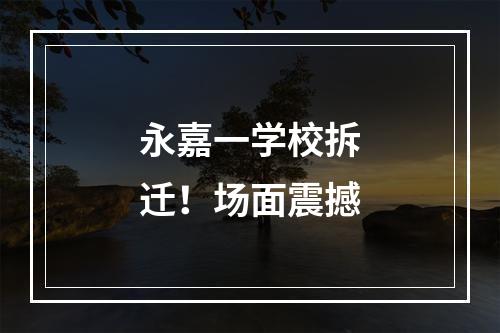 永嘉一学校拆迁！场面震撼