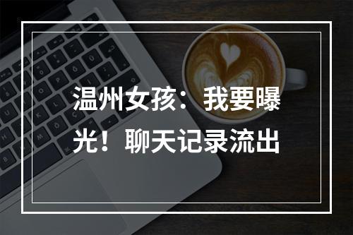 温州女孩：我要曝光！聊天记录流出