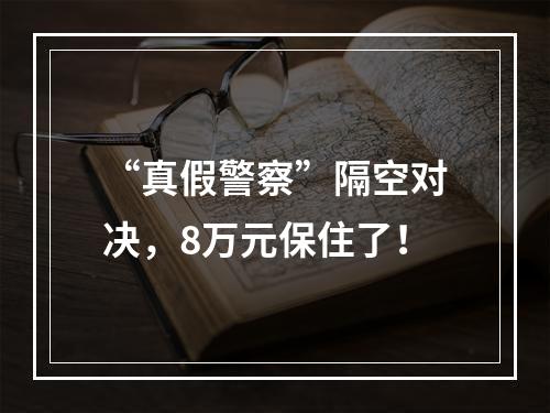 “真假警察”隔空对决，8万元保住了！