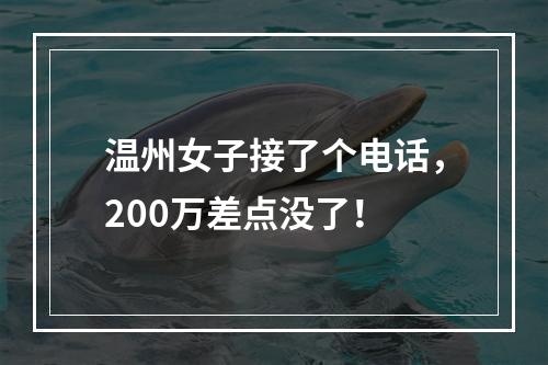 温州女子接了个电话，200万差点没了！