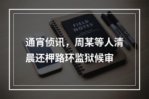 通宵侦讯，周某等人清晨还柙路环监狱候审