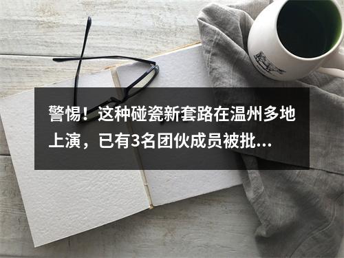 警惕！这种碰瓷新套路在温州多地上演，已有3名团伙成员被批捕