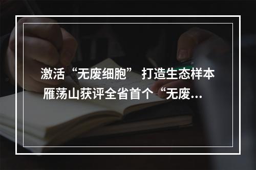 激活“无废细胞” 打造生态样本 雁荡山获评全省首个“无废景区”