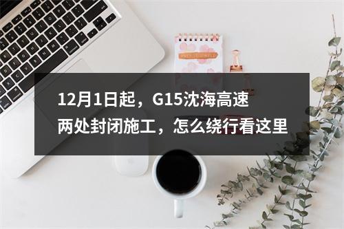 12月1日起，G15沈海高速两处封闭施工，怎么绕行看这里