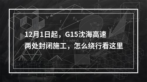 12月1日起，G15沈海高速两处封闭施工，怎么绕行看这里