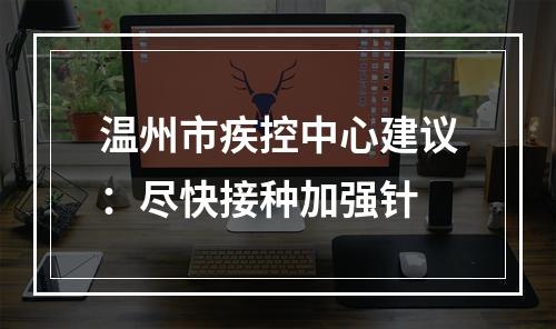 温州市疾控中心建议：尽快接种加强针