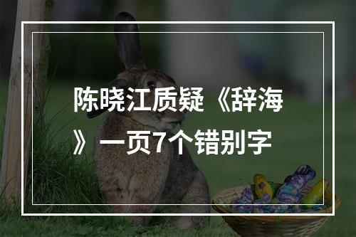 陈晓江质疑《辞海》一页7个错别字