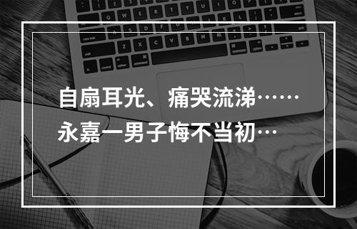 自扇耳光、痛哭流涕……永嘉一男子悔不当初…