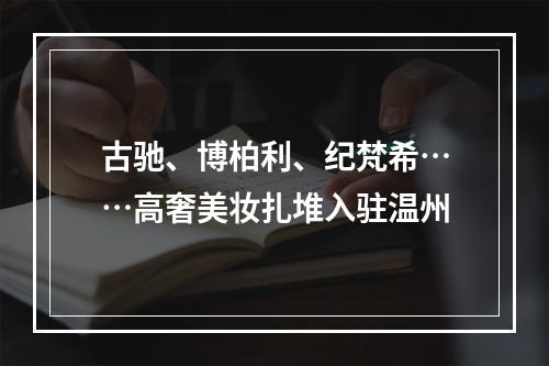 古驰、博柏利、纪梵希……高奢美妆扎堆入驻温州