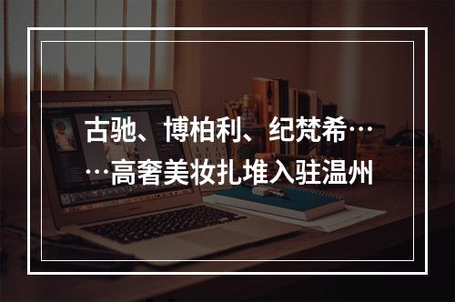 古驰、博柏利、纪梵希……高奢美妆扎堆入驻温州