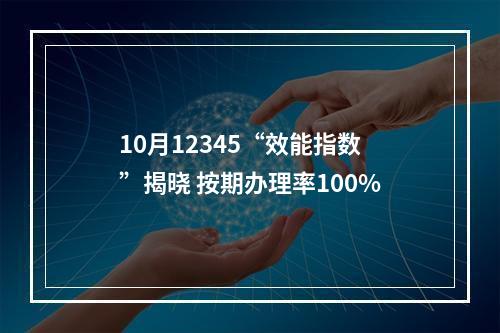 10月12345“效能指数”揭晓 按期办理率100%