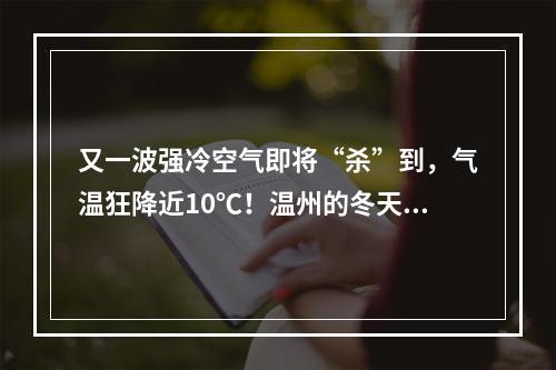 又一波强冷空气即将“杀”到，气温狂降近10℃！温州的冬天要来了吗？