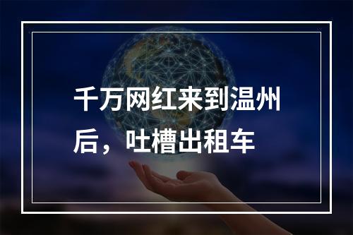 千万网红来到温州后，吐槽出租车