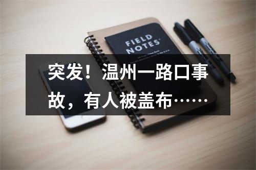 突发！温州一路口事故，有人被盖布……