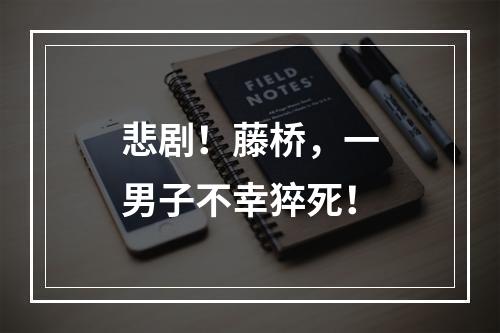 悲剧！藤桥，一男子不幸猝死！