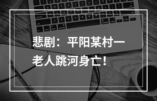 悲剧：平阳某村一老人跳河身亡！