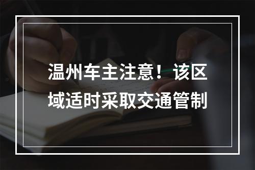 温州车主注意！该区域适时采取交通管制