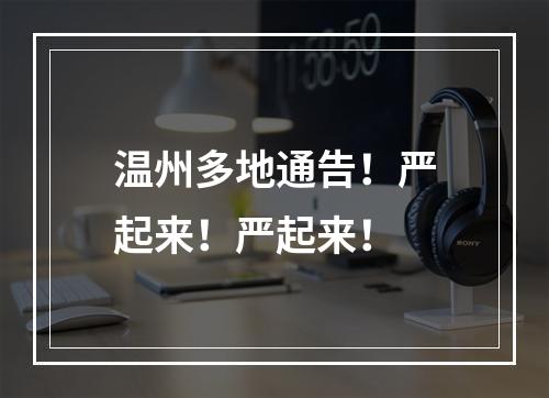 温州多地通告！严起来！严起来！