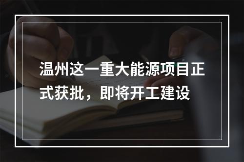 温州这一重大能源项目正式获批，即将开工建设