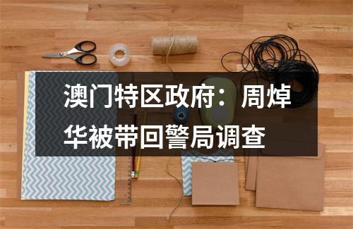 澳门特区政府：周焯华被带回警局调查