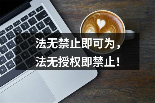 法无禁止即可为，法无授权即禁止！
