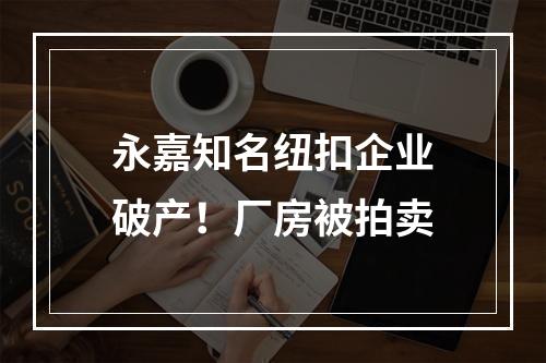 永嘉知名纽扣企业破产！厂房被拍卖