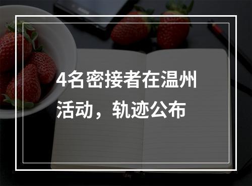 4名密接者在温州活动，轨迹公布