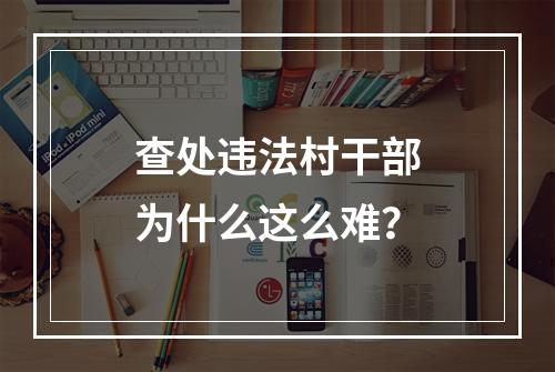 查处违法村干部为什么这么难？