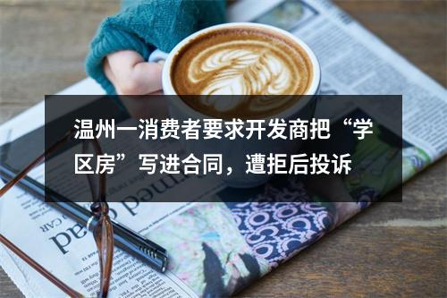 温州一消费者要求开发商把“学区房”写进合同，遭拒后投诉