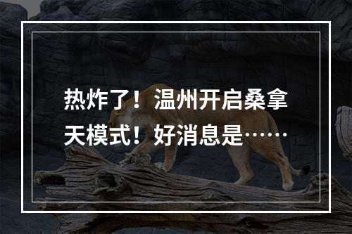 热炸了！温州开启桑拿天模式！好消息是……