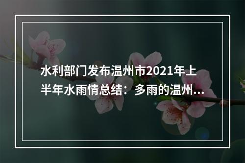 水利部门发布温州市2021年上半年水雨情总结：多雨的温州其实很渴