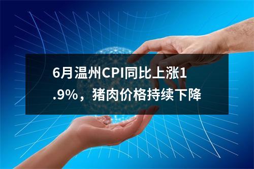 6月温州CPI同比上涨1.9%，猪肉价格持续下降